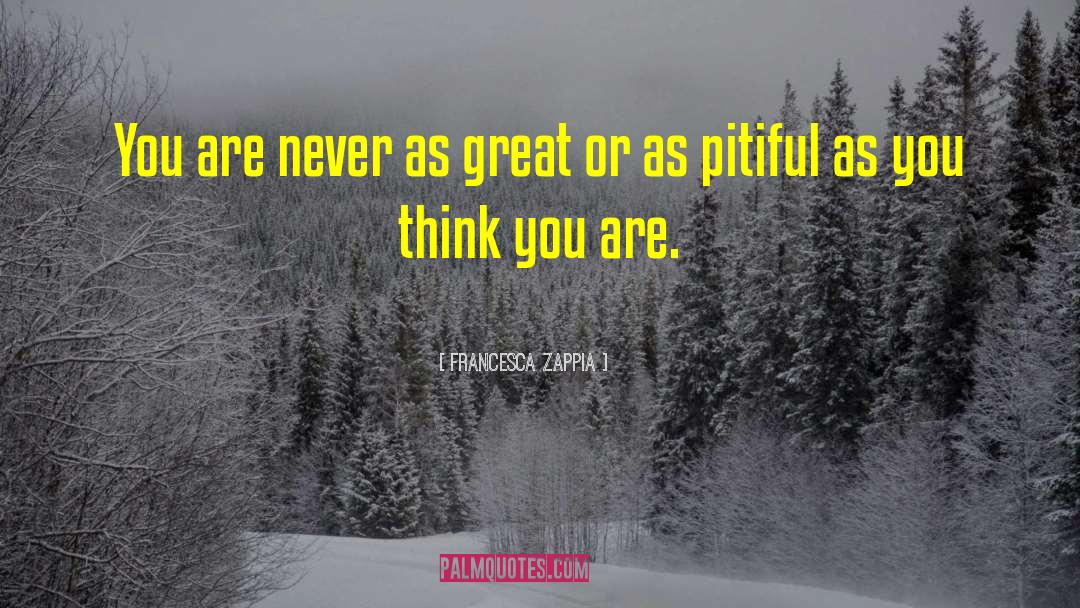 Francesca Zappia Quotes: You are never as great