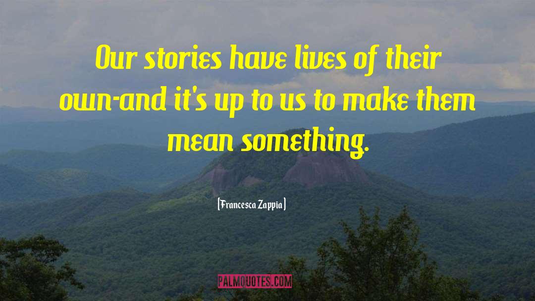 Francesca Zappia Quotes: Our stories have lives of