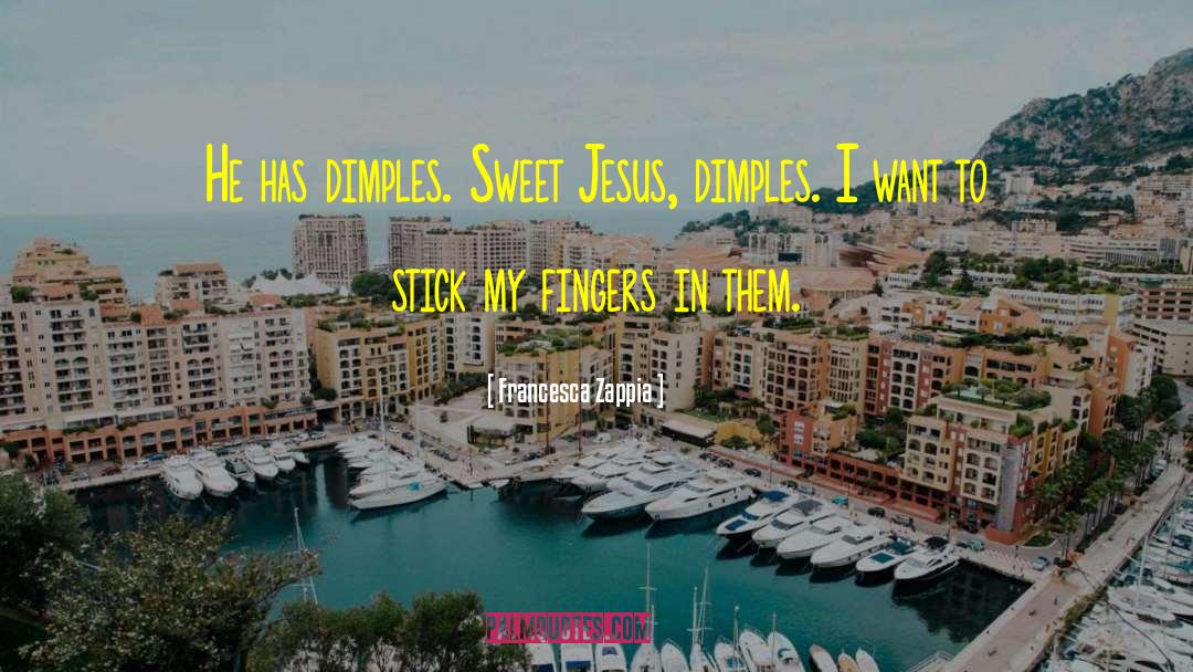 Francesca Zappia Quotes: He has dimples. Sweet Jesus,