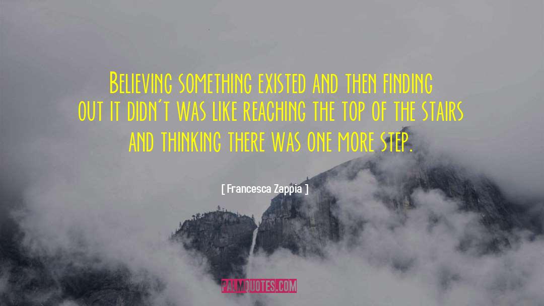 Francesca Zappia Quotes: Believing something existed and then
