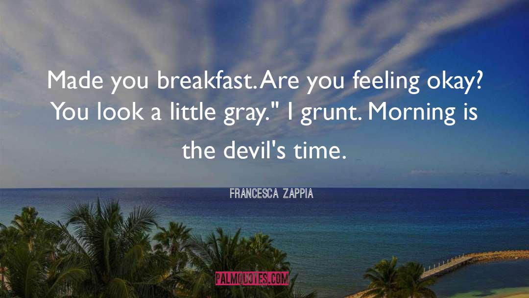 Francesca Zappia Quotes: Made you breakfast. Are you