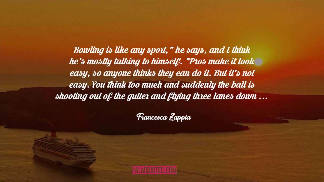 Francesca Zappia Quotes: Bowling is like any sport,