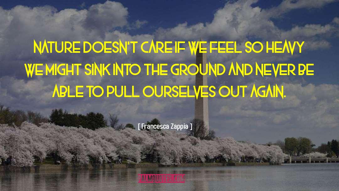 Francesca Zappia Quotes: Nature doesn't care if we