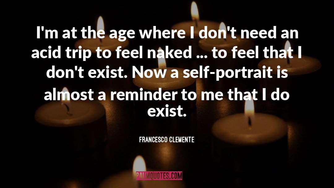 Francesco Clemente Quotes: I'm at the age where