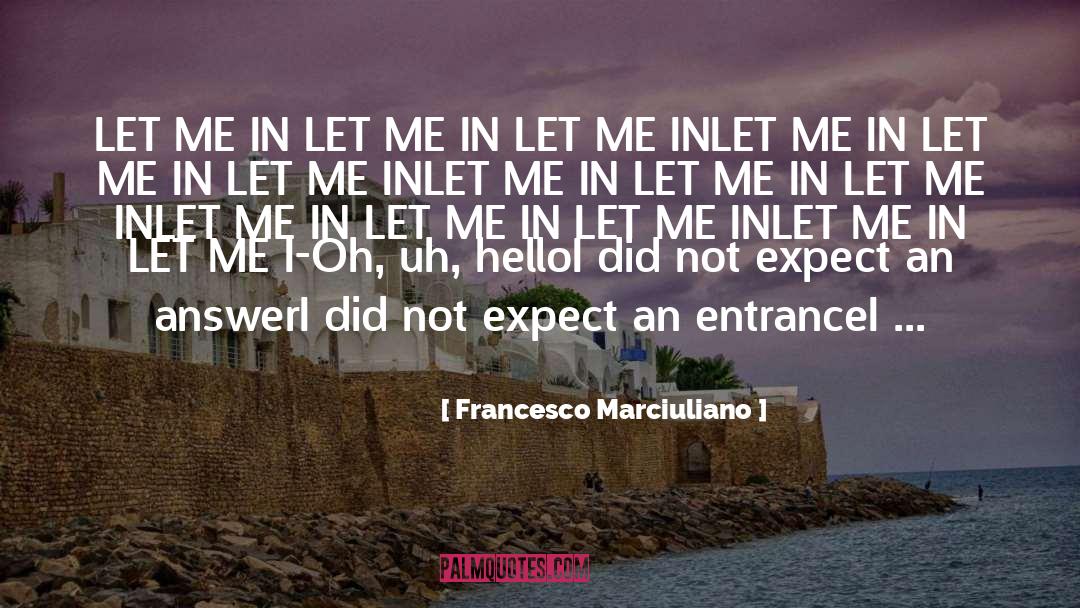 Francesco Marciuliano Quotes: LET ME IN LET ME