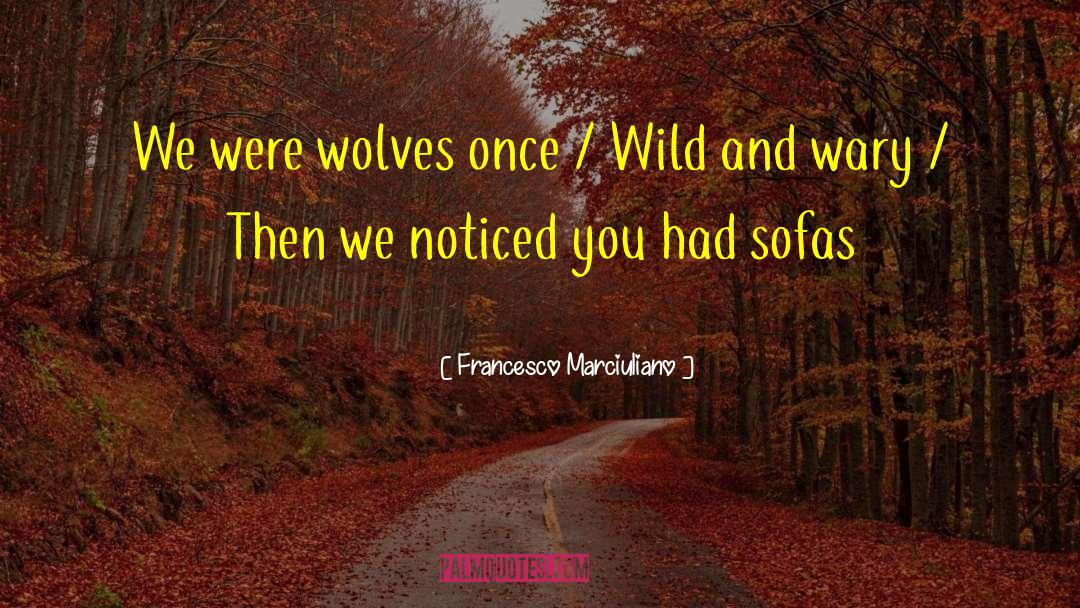 Francesco Marciuliano Quotes: We were wolves once /