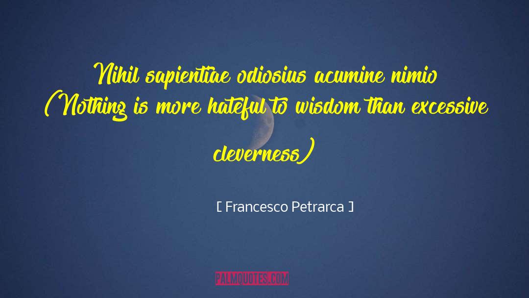 Francesco Petrarca Quotes: Nihil sapientiae odiosius acumine nimio