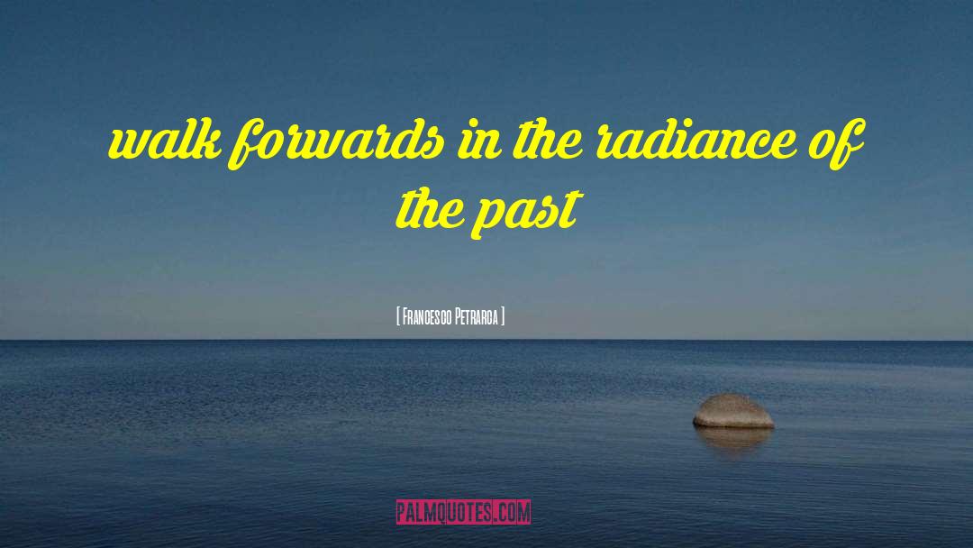 Francesco Petrarca Quotes: walk forwards in the radiance