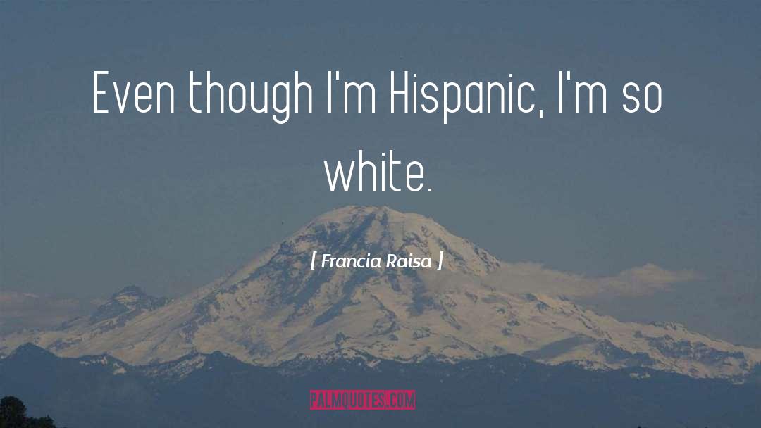 Francia Raisa Quotes: Even though I'm Hispanic, I'm