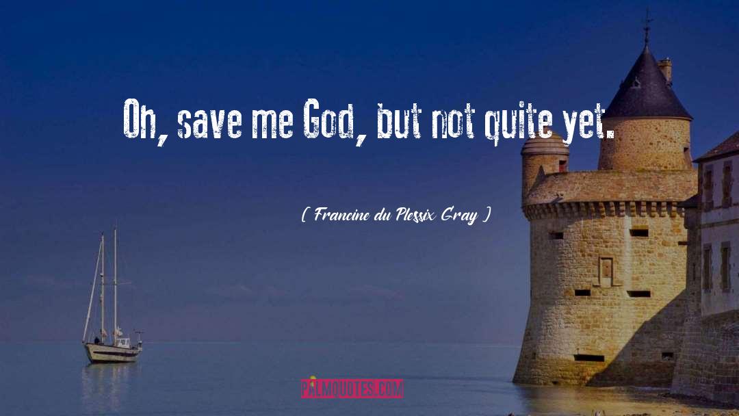 Francine Du Plessix Gray Quotes: Oh, save me God, but