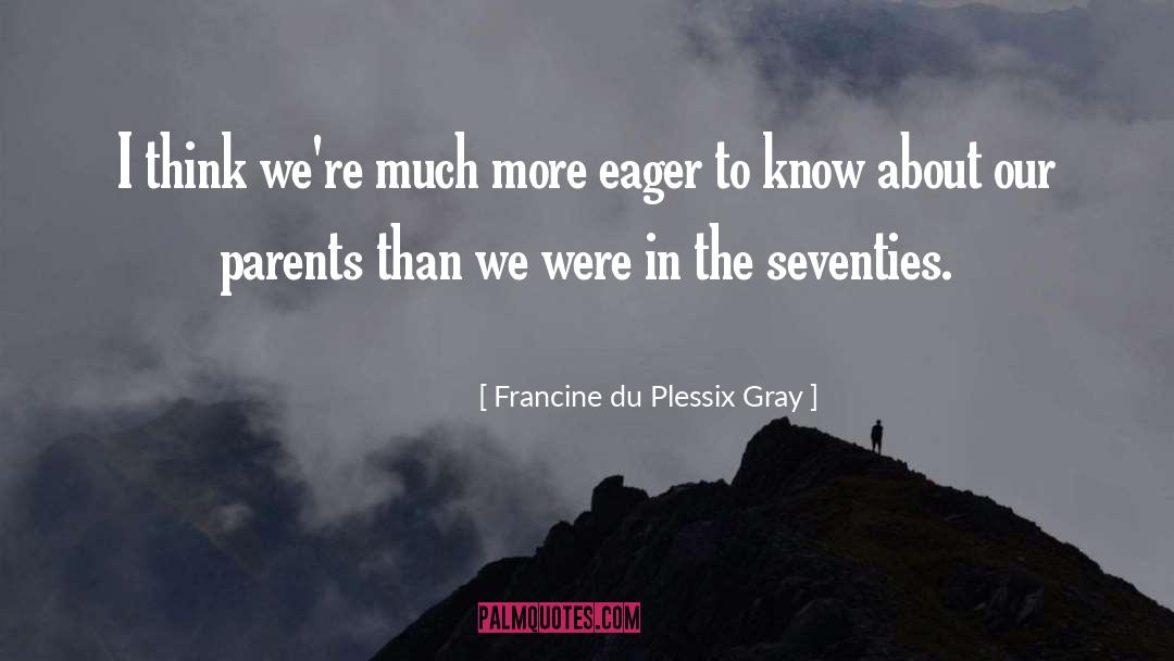 Francine Du Plessix Gray Quotes: I think we're much more