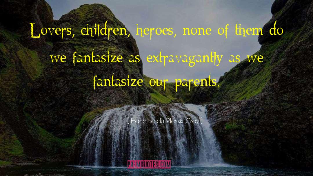 Francine Du Plessix Gray Quotes: Lovers, children, heroes, none of