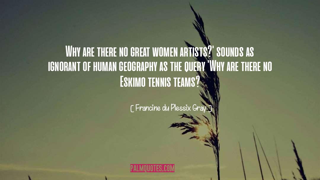 Francine Du Plessix Gray Quotes: Why are there no great