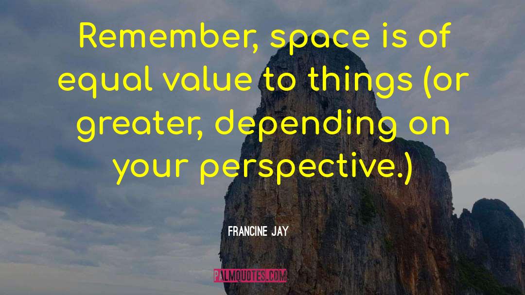 Francine Jay Quotes: Remember, space is of equal