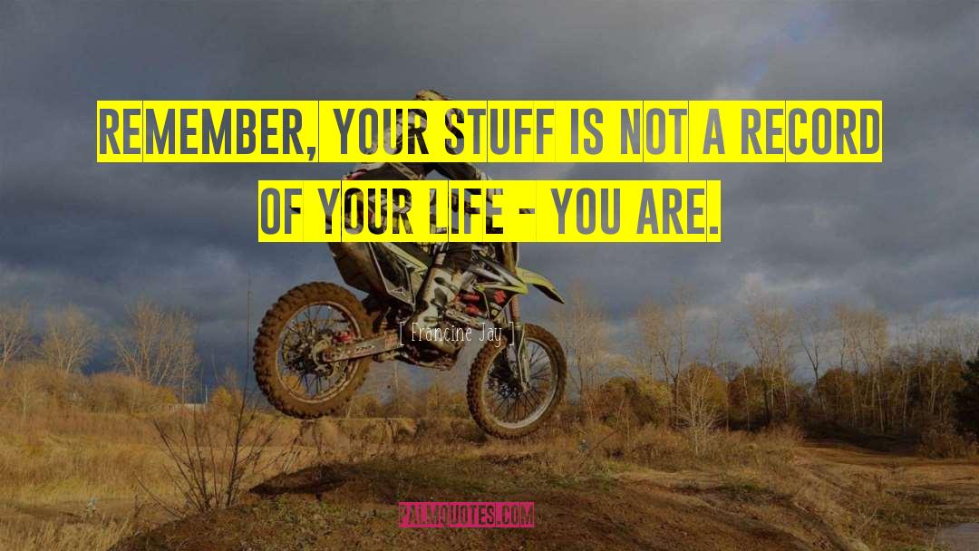 Francine Jay Quotes: Remember, your stuff is not