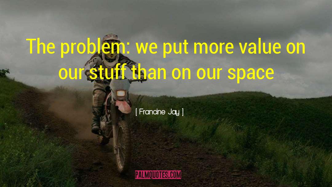 Francine Jay Quotes: The problem: we put more