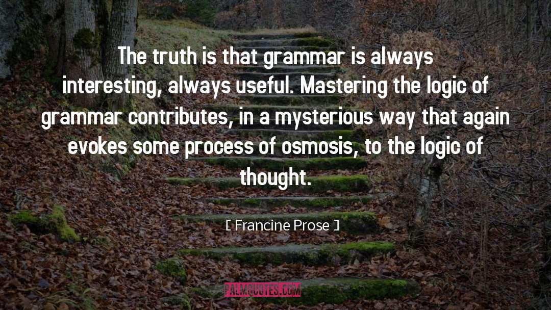 Francine Prose Quotes: The truth is that grammar
