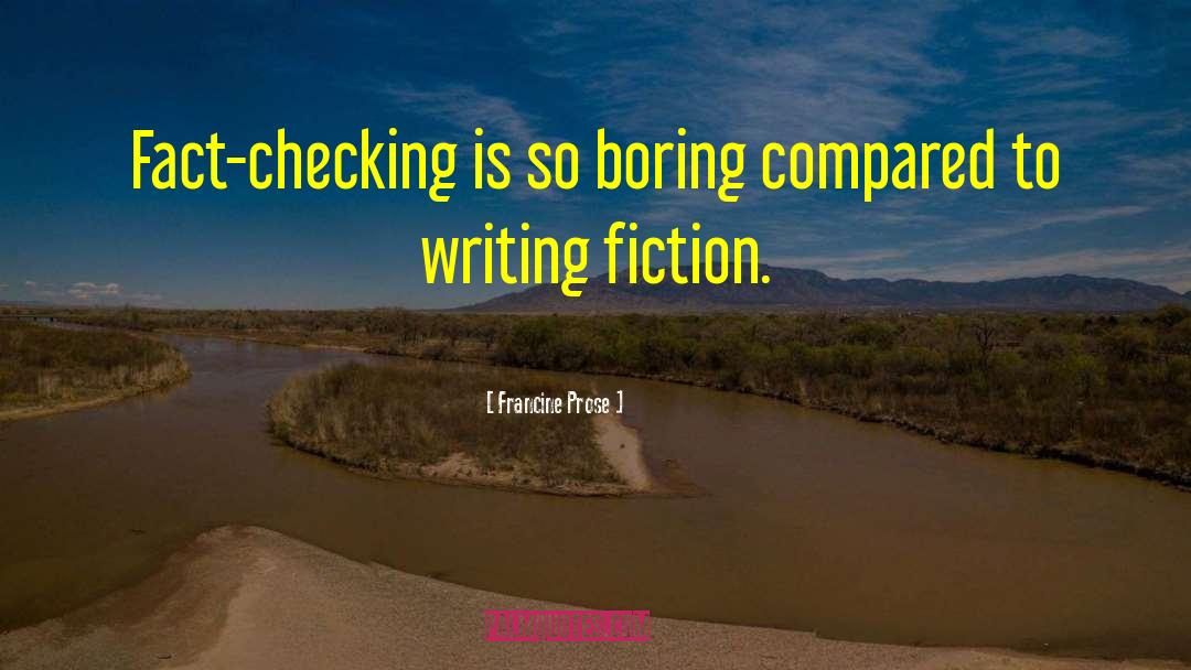 Francine Prose Quotes: Fact-checking is so boring compared