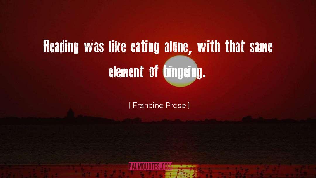 Francine Prose Quotes: Reading was like eating alone,