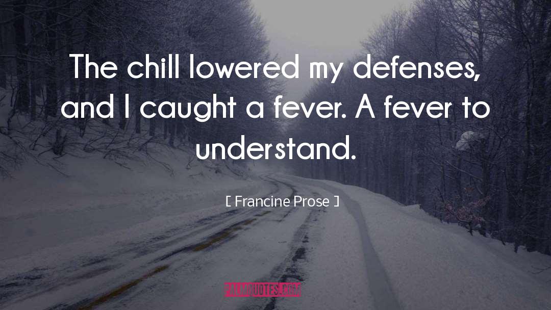 Francine Prose Quotes: The chill lowered my defenses,