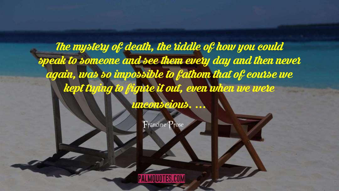 Francine Prose Quotes: The mystery of death, the