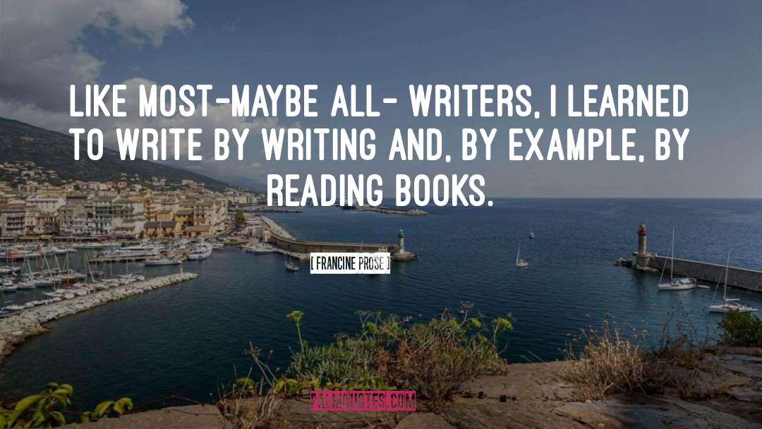 Francine Prose Quotes: Like most-maybe all- writers, I