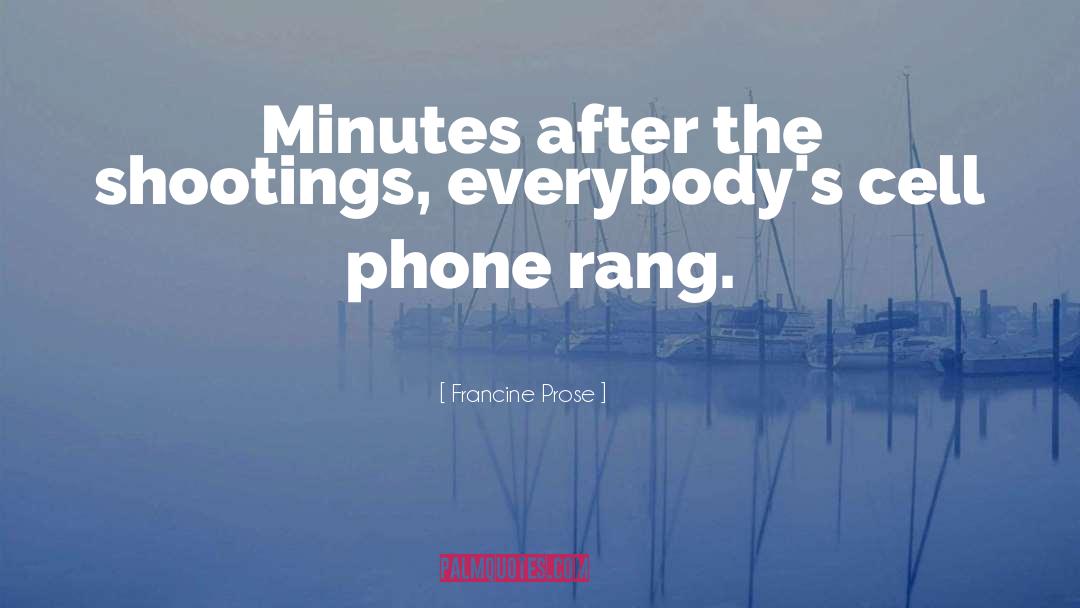 Francine Prose Quotes: Minutes after the shootings, everybody's