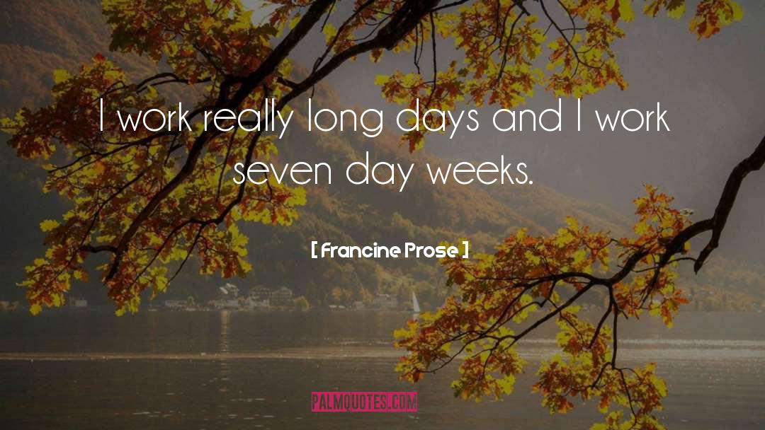 Francine Prose Quotes: I work really long days