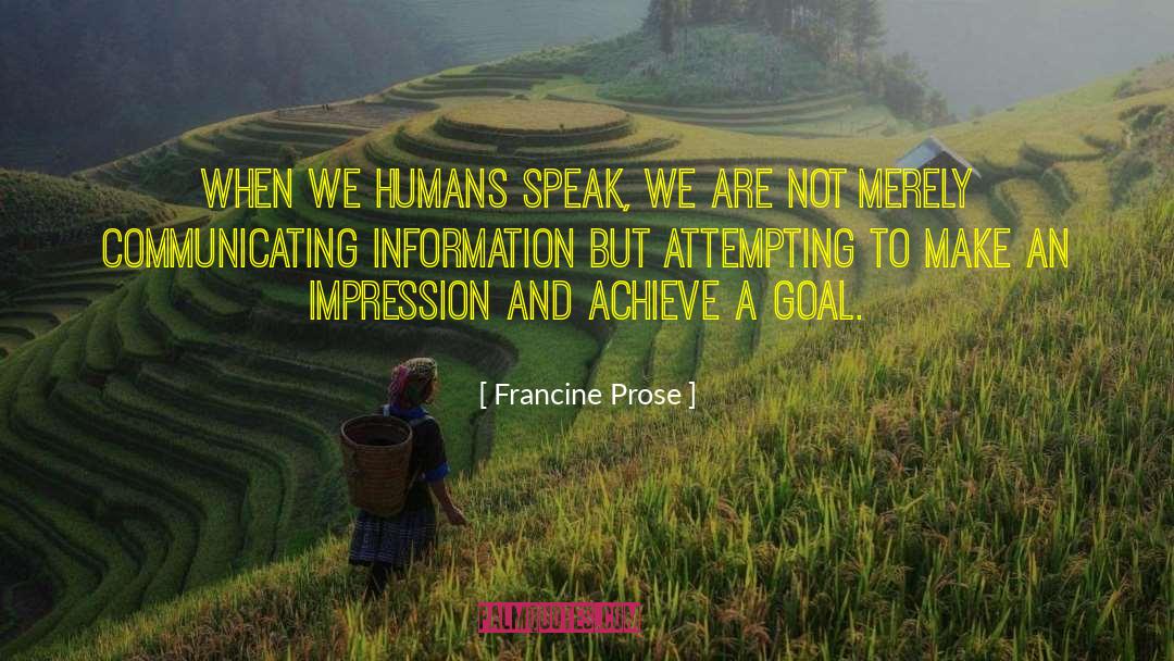 Francine Prose Quotes: When we humans speak, we