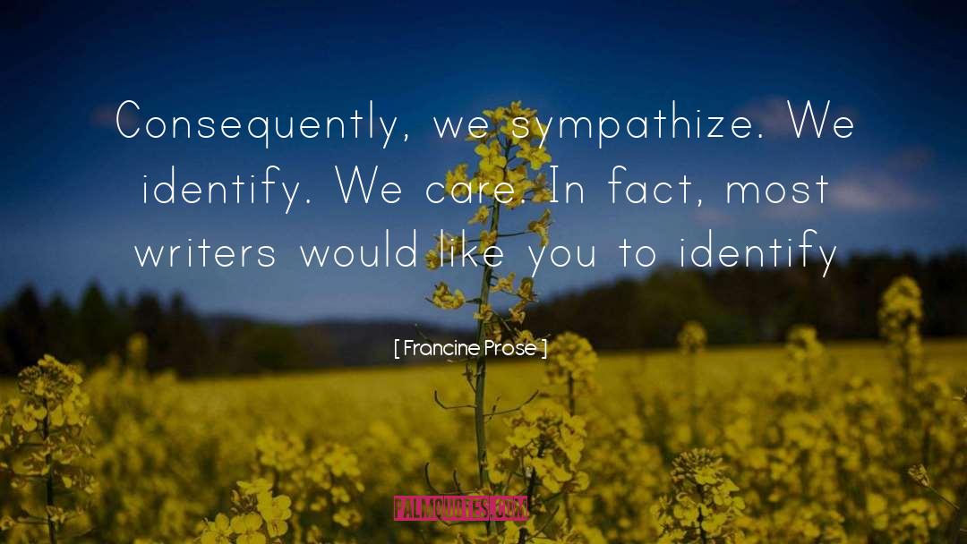 Francine Prose Quotes: Consequently, we sympathize. We identify.