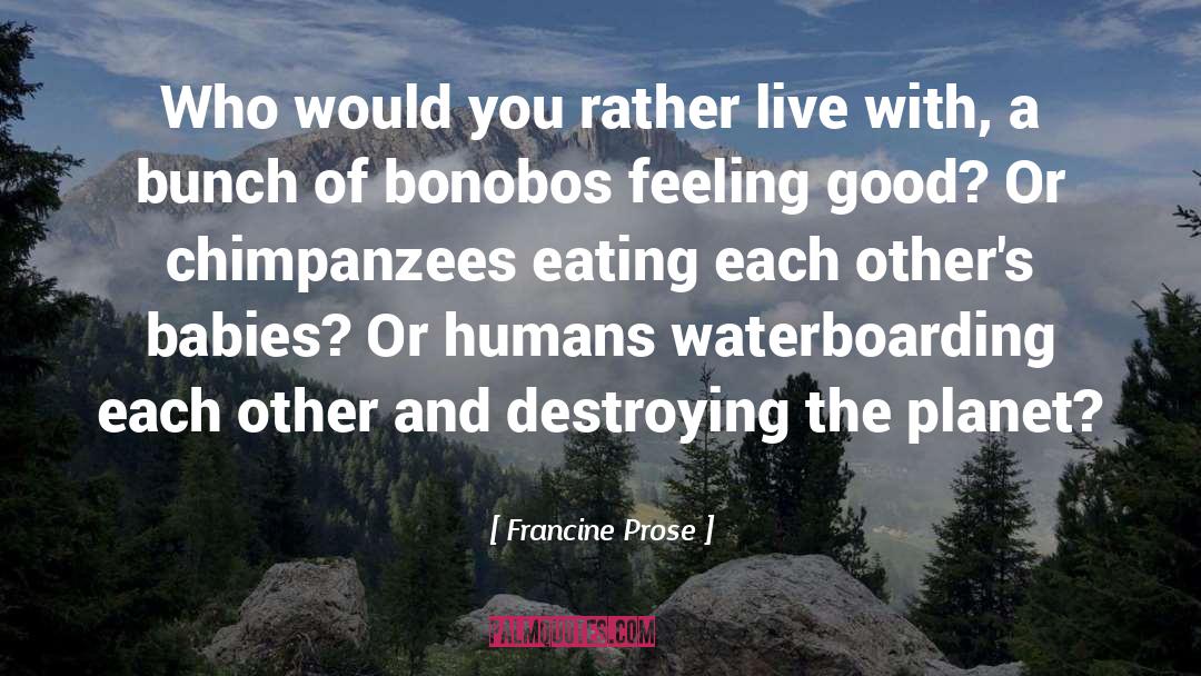 Francine Prose Quotes: Who would you rather live