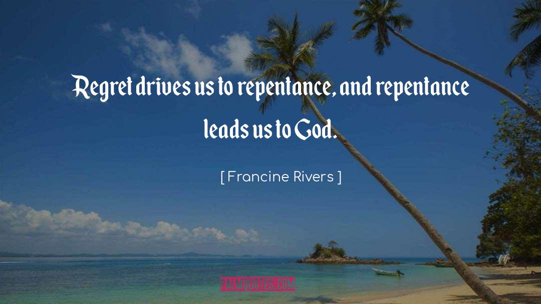 Francine Rivers Quotes: Regret drives us to repentance,