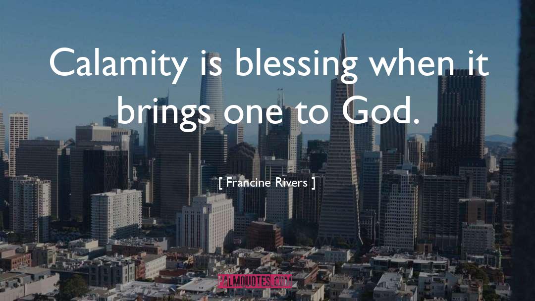 Francine Rivers Quotes: Calamity is blessing when it