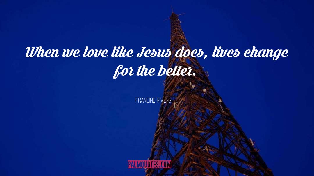 Francine Rivers Quotes: When we love like Jesus