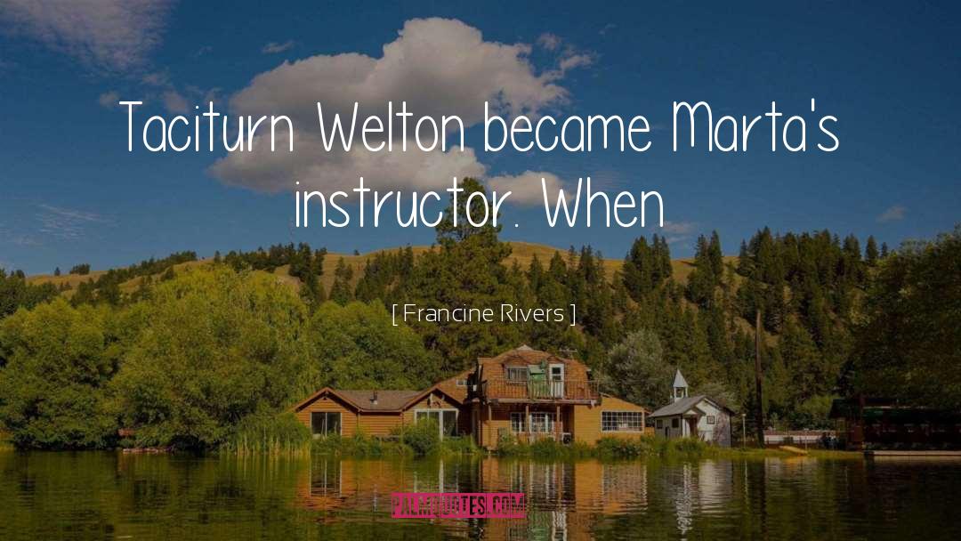 Francine Rivers Quotes: Taciturn Welton became Marta's instructor.