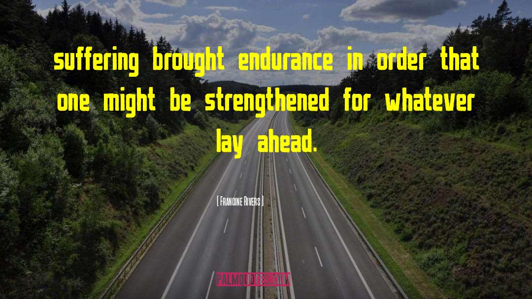 Francine Rivers Quotes: suffering brought endurance in order