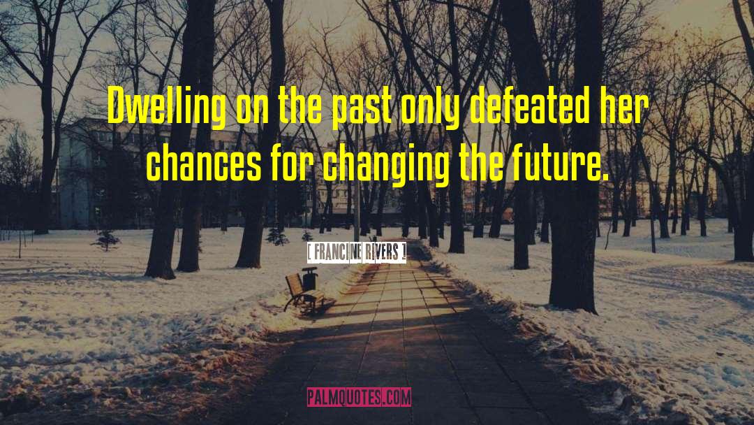 Francine Rivers Quotes: Dwelling on the past only