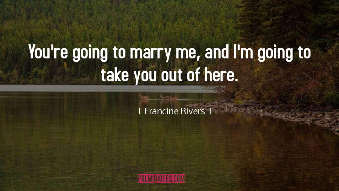 Francine Rivers Quotes: You're going to marry me,