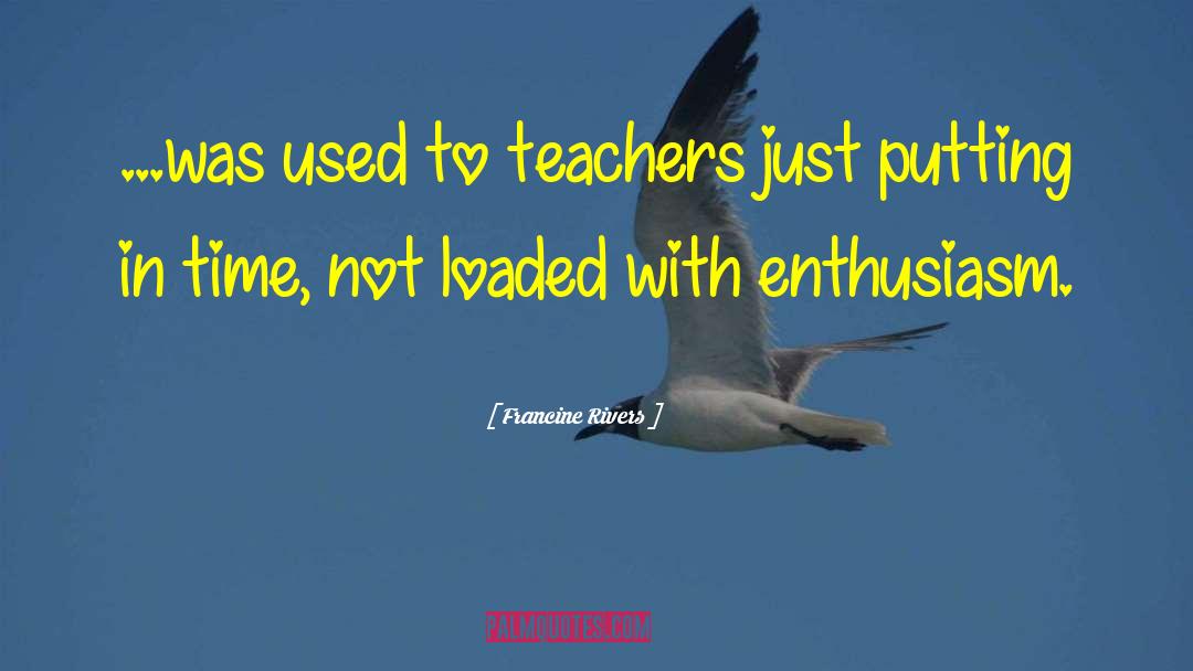 Francine Rivers Quotes: ...was used to teachers just