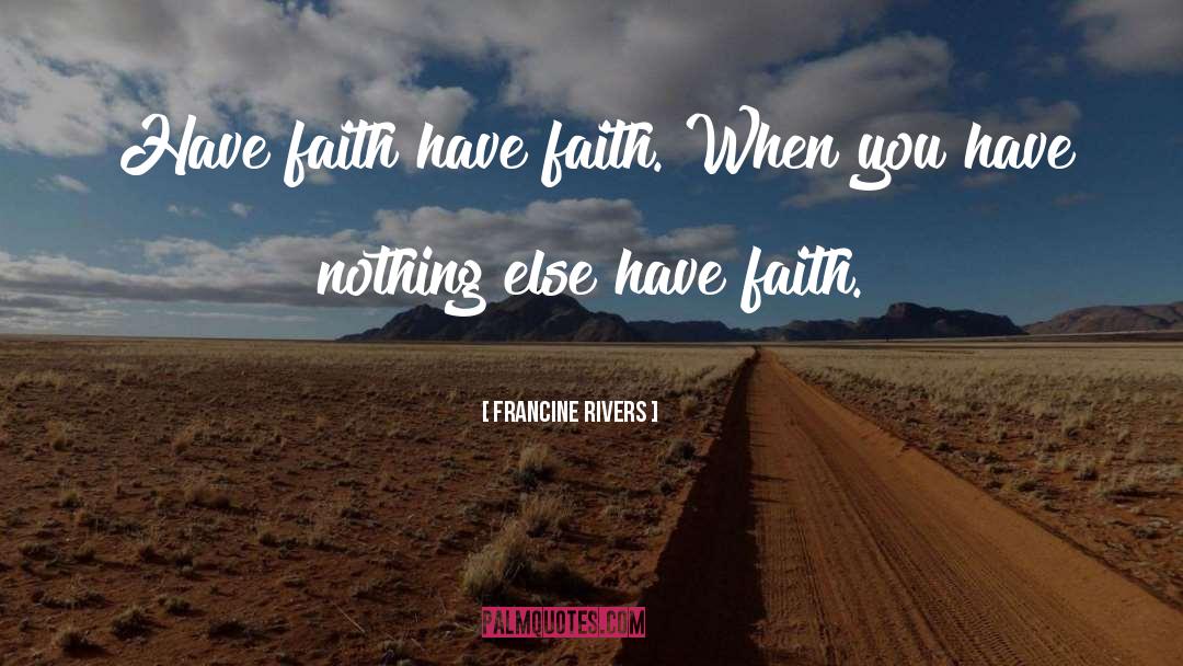 Francine Rivers Quotes: Have faith have faith. When