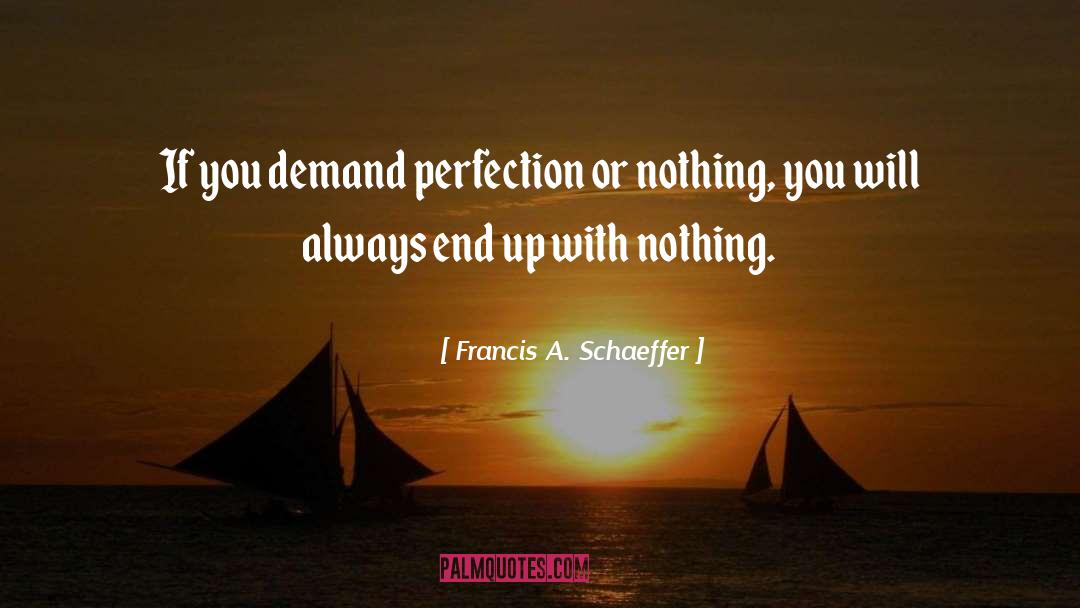 Francis A. Schaeffer Quotes: If you demand perfection or