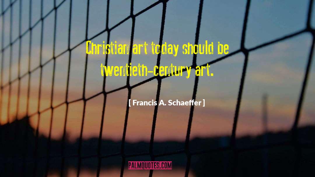 Francis A. Schaeffer Quotes: Christian art today should be