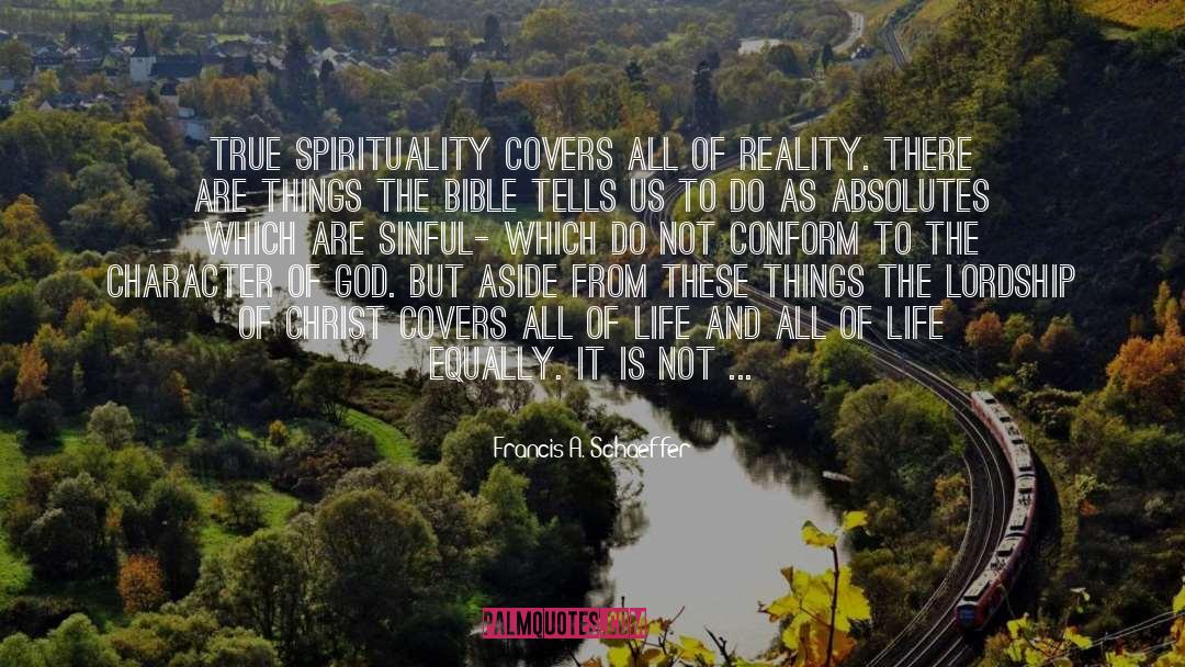 Francis A. Schaeffer Quotes: True spirituality covers all of