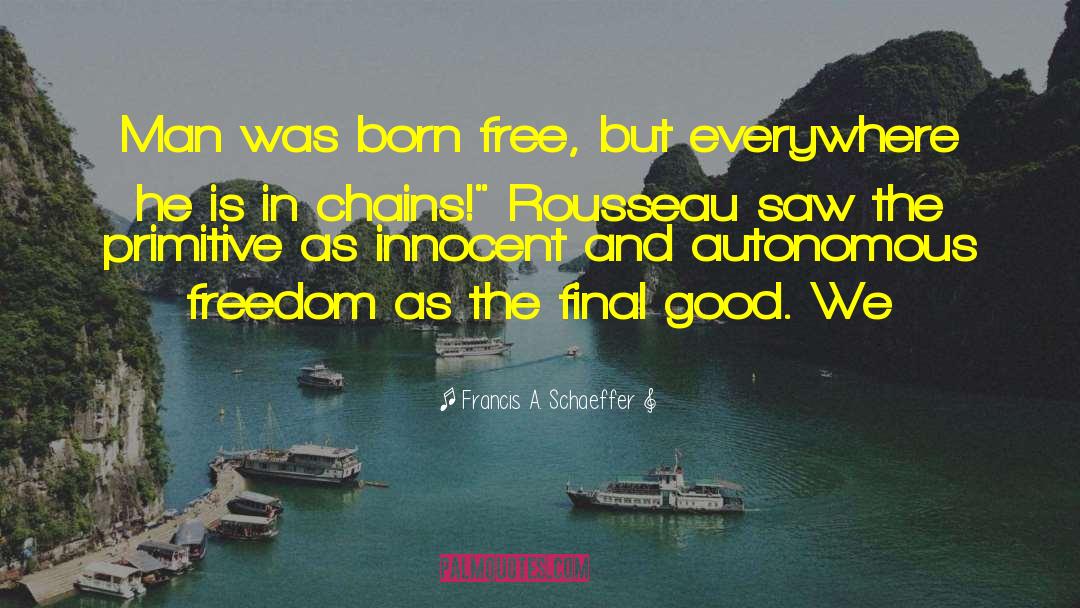 Francis A. Schaeffer Quotes: Man was born free, but