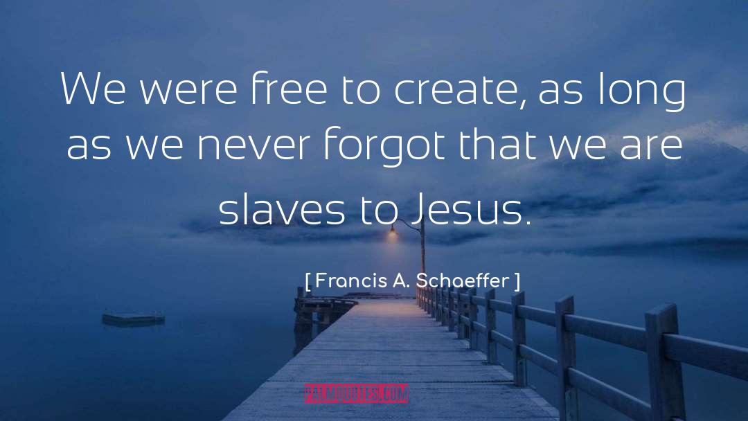 Francis A. Schaeffer Quotes: We were free to create,