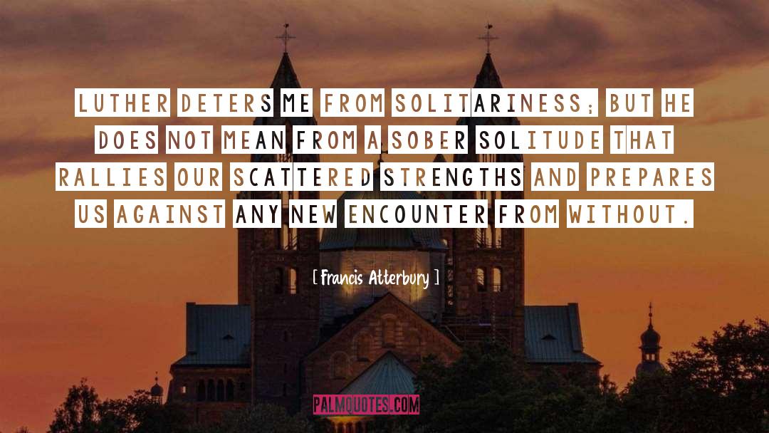 Francis Atterbury Quotes: Luther deters me from solitariness;