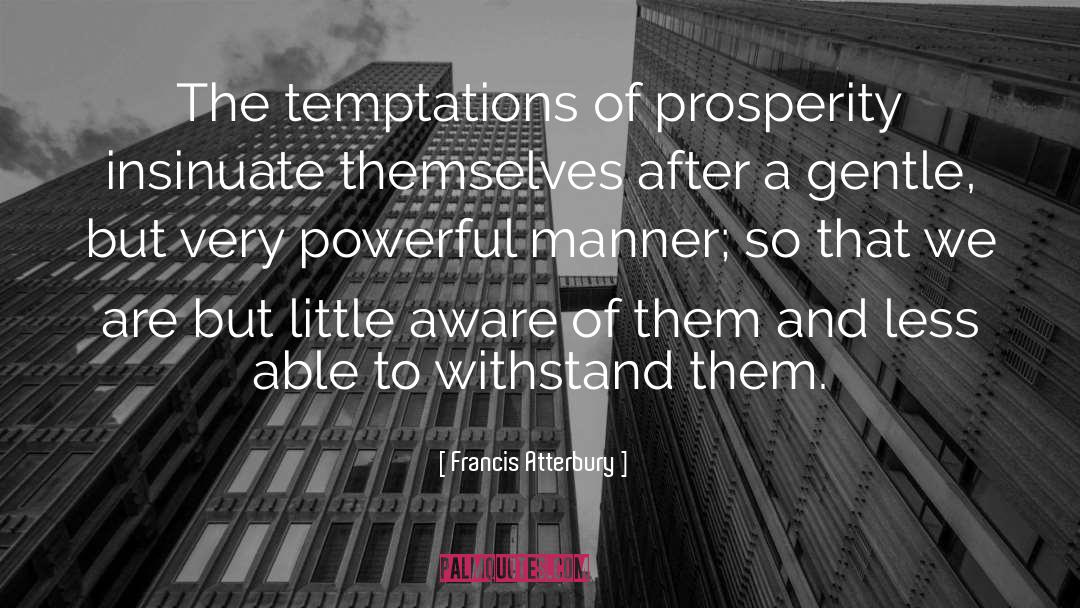 Francis Atterbury Quotes: The temptations of prosperity insinuate