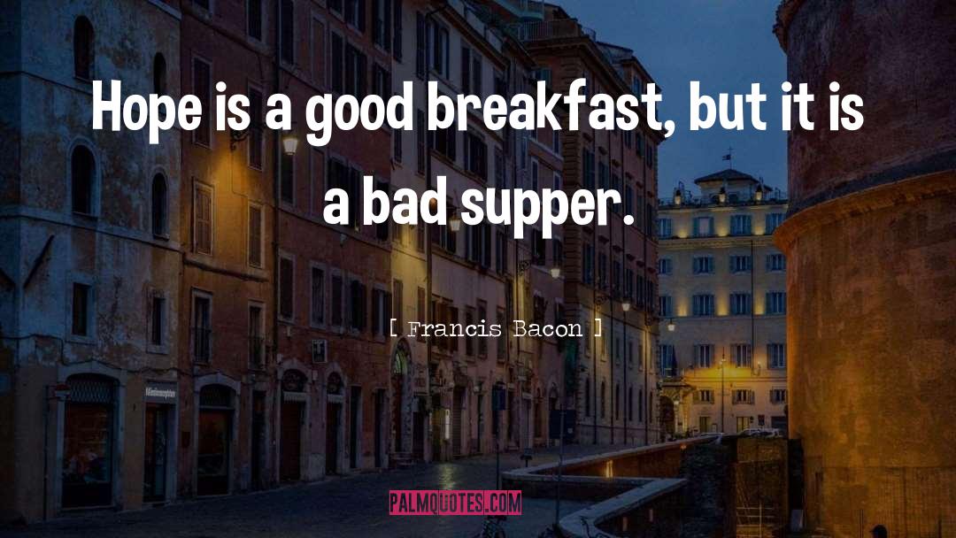 Francis Bacon Quotes: Hope is a good breakfast,