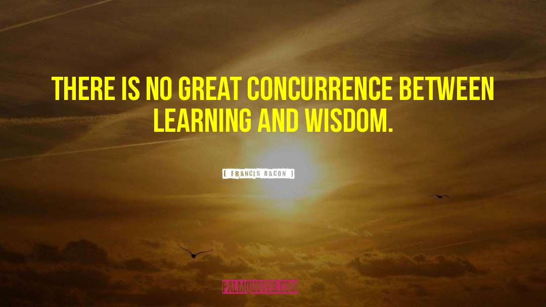 Francis Bacon Quotes: There is no great concurrence