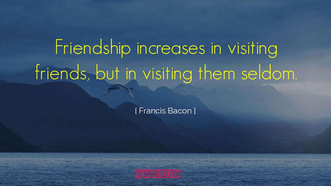 Francis Bacon Quotes: Friendship increases in visiting friends,